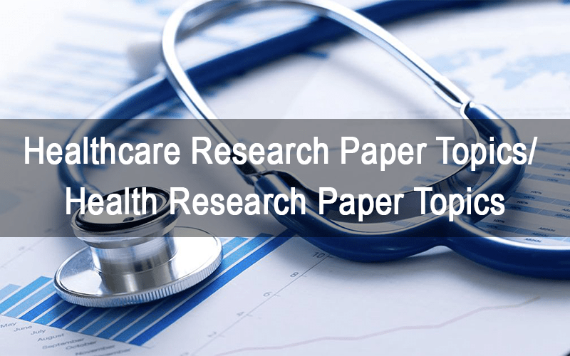 Healthcare Research Paper Topics/ Health Research Paper Topics Healthcare Research Paper Topics/ Health Research Paper Topics